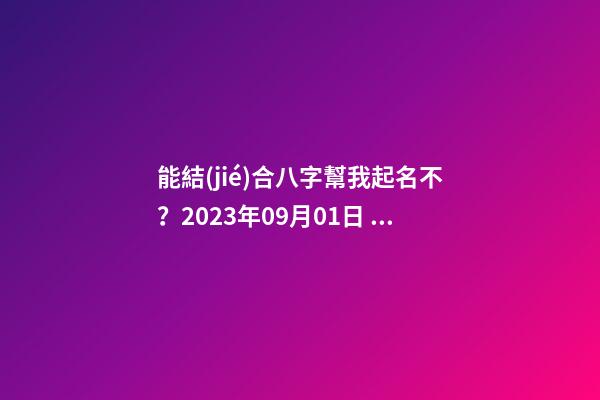 能結(jié)合八字幫我起名不？2023年09月01日 05點(diǎn)07分 笪姓